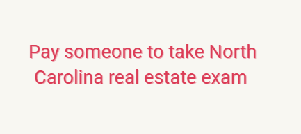 Pay someone to take North Carolina real estate exam