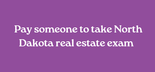Pay someone to take North Dakota real estate exam