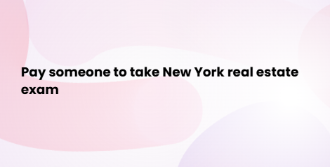 Pay someone to take New York real estate exam