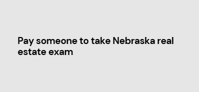 Pay someone to take Nebraska real estate exam